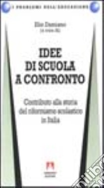 Idee di scuola a confronto. Contributo alla storia del riformismo scolastico in Italia libro di Damiano E. (cur.)
