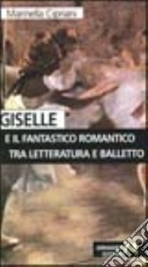 Giselle e il fantastico romantico tra letteratura e balletto libro di Cipriani Marinella