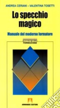 Lo specchio magico. Manuale del moderno formatore libro di Ceriani Andrea; Tosetti Valentina