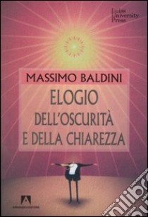 Elogio dell'oscurità e della chiarezza libro di Baldini Massimo