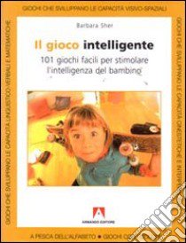 Il gioco intelligente. Centouno giochi facili per stimolare l'intelligenza del bambino libro di Sher Barbara