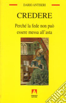 Credere. Perché la fede non può essere messa all'asta libro di Antiseri Dario