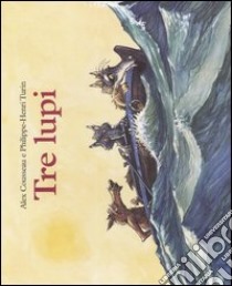 Tre lupi. Ediz. illustrata libro di Cousseau Alex; Turin Philippe-Henri