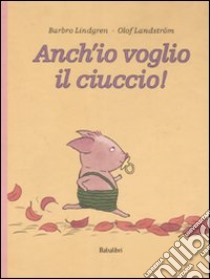 Anch'io voglio il ciuccio! Ediz. illustrata libro di Lindgren Barbro; Landström Olof