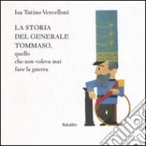 La storia del generale Tommaso, quello che non voleva mai fare la guerra. Ediz. illustrata libro di Tutino Vercelloni Isa