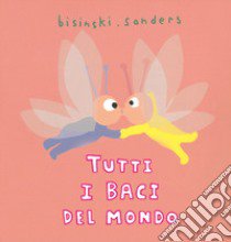 Tutti i baci del mondo. Ediz. a colori libro di Bisinski Pierrick; Sanders Alex