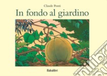 In fondo al giardino. Ediz. a colori libro di Ponti Claude