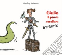 Giulio il (prode) cavaliere irritante. Ediz. a colori libro di Pennart Geoffroy de