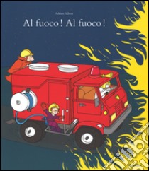 Al fuoco! Al fuoco! Ediz. illustrata libro di Albert Adrien