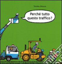 Perché tutto questo traffico? Ediz. illustrata libro di Ohmura Tomoko