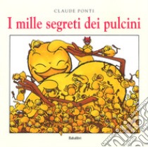 I mille segreti dei pulcini. Ediz. a colori libro di Ponti Claude