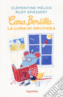 Cara Bertilla... la luna di gruviera. Ediz. a colori libro di Mélois Clémentine; Spiessert Rudy