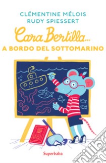 Cara Bertilla... A bordo del sottomarino libro di Mélois Clémentine; Spiessert Rudy