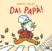 Dai papà! Ediz. a colori libro di Maudet Matthieu