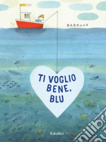 Ti voglio bene, Blu. Ediz. a colori libro di Barroux