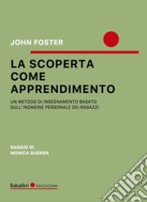 La scoperta come apprendimento. Un metodo di insegnamento basato sull'indagine personale dei ragazzi libro di Foster John