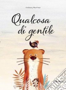 Qualcosa di gentile. Ediz. a colori libro di Martinez Anthony