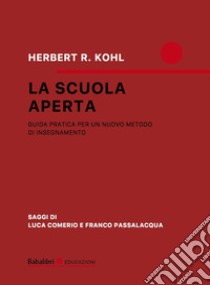 La scuola aperta. Guida pratica per un nuovo metodo di insegnamento libro di Kohl Herbert R.