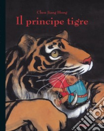 Il principe tigre. Ediz. illustrata libro di Chen Jiang Hong