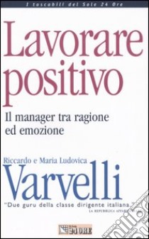 Lavorare positivo. Il manager tra ragione ed emozione libro di Varvelli Riccardo - Varvelli M. Ludovica