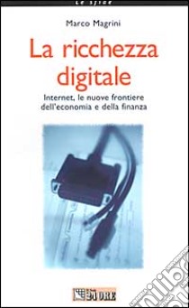 La ricchezza digitale. Internet, le nuove frontiere dell'economia e della finanza libro di Magrini Marco