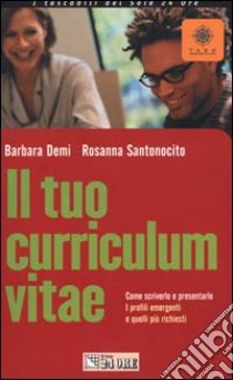 Il tuo curriculum vitae. Come scriverlo e presentarlo. I profili emergenti e quelli più richiesti libro di Demi Barbara - Santonocito Rosanna