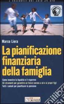 La pianificazione finanziaria della famiglia. Come investire la liquidità e il risparmio. Gli strumenti per garantire un futuro sereno a sé e ai propri figli... libro di Liera Marco