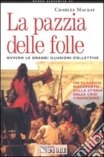 La pazzia delle folle. Ovvero le grandi illusioni collettive libro di Mackay Charles