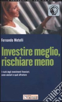 Investire meglio, rischiare meno. I rischi degli investimenti finanziari: come valutarli e quali affrontare libro di Metelli Fernando