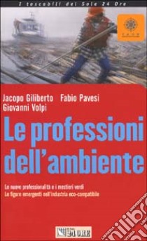 Le professioni dell'ambiente. Le nuove professionalità e i mestieri verdi. Le figure emergenti nell'industria eco-compatibile libro di Giliberto Jacopo - Pavesi Fabio - Volpi Giovanni