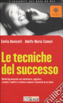 Le tecniche del successo. Marketing personale per comunicare, negoziare, risolvere i conflitti e ottenere sempre il massimo da se stessi libro di Comari Adolfo M. - Bonicelli Emilio