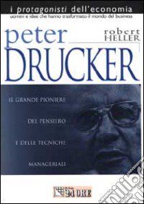 Peter Drucker. Il grande pioniere del management teorico e pratico libro di Heller Robert