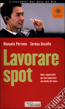 Lavorare spot. Idee e opportunità per fare esperienza nel mondo del lavoro libro di Perrone Manuela - Uccello Serena