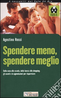 Spendere meno, spendere meglio. Dalla casa alla scuola, dalla banca allo shopping: gli sconti e le agevolazioni per risparmiare libro di Rossi Agostino