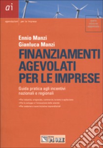 Finanziamenti agevolati per le imprese. Guida pratica agli incentivi nazionali e regionali libro di Manzi Ennio - Manzi Gianluca