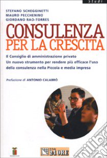 Consulenza per la crescita. Il consiglio di amministrazione privato. Un nuovo strumento per rendere più efficace l'uso della consulenza nella piccola e media... libro di Pecchenino Mauro - Schegginetti Stefano - Rao Torres Giordano