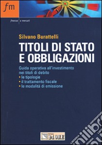 Titoli di stato e obbligazioni. Guida operativa all'investimento nei titoli di debito: le tipologie, il trattamento fiscale, le modalità di emissione libro di Burattelli Silvano