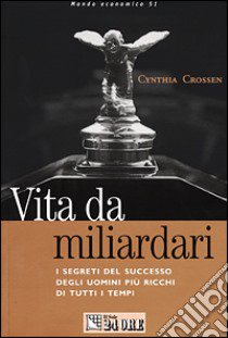 Vita da miliardari. I segreti del successo degli uomini più ricchi di tutti i tempi libro di Crossen Cynthia