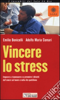 Vincere lo stress. Imparare a riconoscere e a prevenire i disturbi dell'umore sul lavoro e nella vita quotidiana libro di Bonicelli Emilio - Comari Adolfo M.