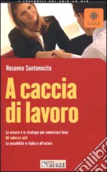 A caccia di lavoro. Le astuzie e le strategie per cominciare bene. Gli indirizzi utili. Le possibilità in Italia e all'estero libro di Santonocito Rosanna