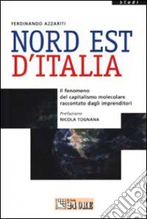 Nord Est d'Italia. Il fenomeno del capitalismo molecolare raccontato dagli imprenditori libro di Azzariti Ferdinando