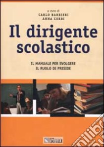 Il dirigente scolastico. Il manuale per svolgere il ruolo di preside libro