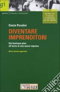 Diventare imprenditori. Dal business plan all'avvio di una nuova impresa libro di Parolini Cinzia