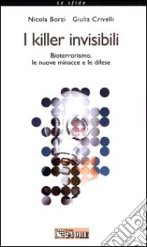 I killer invisibili. Bioterrorismo, le nuove minacce e le difese libro di Borzi Nicola - Crivelli Giulia