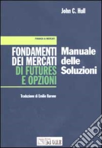 Fondamenti dei mercati di futures e opzioni. Manuale delle soluzioni libro di Hull John C.