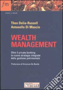 Wealth management. Oltre il private banking. Le nuove strategie integrate della gestione patrimoniale libro di Delia-Russell Theo - Di Mascio Antonello