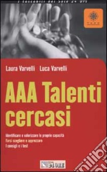 AAA Talenti cercasi. Identificare e valorizzare le proprie capacità. Farsi scegliere e apprezzare. I consigli e i test libro di Varvelli Laura - Varvelli Luca