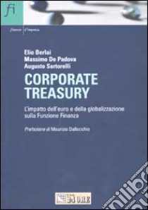 Corporate treasury. L'impatto dell'euro e della globalizzazione sulla Funzione Finanza libro di Berlai Elio - De Padova Massimo - Sartorelli Augusto