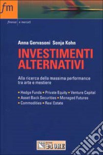 Investimenti alternativi. Alla ricerca della massima performance. Hedge funds, private equity, venture capital, asset back securities, managed futures... libro di Gervasoni Anna - Kohn Sonia