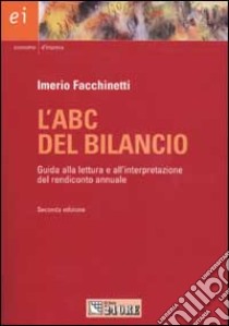 L'ABC del bilancio. Guida alla lettura e all'interpretazione del rendiconto annuale libro di Facchinetti Imerio